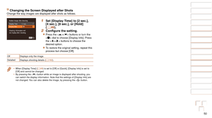 Page 5050
1
2
3
4
5
6
7
8
9
10
Cover 
Before Use
Common Camera 
Operations
Advanced Guide
Camera Basics
Auto Mode / 
Hybrid Auto Mode
Other Shooting 
Modes
Tv, Av, M, C1, 
and C2 Mode
Playback Mode
Wi-Fi Functions
Setting Menu
Accessories
Appendix
Index
Basic Guide
P Mode
Changing the Screen Displayed after ShotsChange the way images are displayed after shots as follows.
1 Set [Display Time] to [2 sec.], 
[4 sec.], [8 sec.], or [Hold] 
(=
  49).
2	 Configure	the	setting.
zzPress the  buttons or turn the 
 dial...