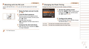 Page 8787
1
2
3
4
5
6
7
8
9
10
Cover 
Before Use
Common Camera 
Operations
Advanced Guide
Camera Basics
Auto Mode / 
Hybrid Auto Mode
Other Shooting 
Modes
Tv, Av, M, C1, 
and C2 Mode
Playback Mode
Wi-Fi Functions
Setting Menu
Accessories
Appendix
Index
Basic Guide
P Mode
Still Images
Shooting with the FE Lock
Just as with the AE lock (=  69),	you	can	lock	the	exposure	for	the	flash	shots.
1	 Raise	the	flash	and	set	it	to	[h] 
(=  85).
2	 Lock	the	flash	exposure.
zzAim the camera at the subject to shoot 
with...