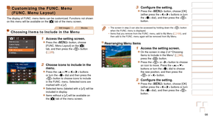 Page 9898
1
2
3
4
5
6
7
8
9
10
Cover 
Before Use
Common Camera 
Operations
Advanced Guide
Camera Basics
Auto Mode / 
Hybrid Auto Mode
Other Shooting 
Modes
Tv, Av, M, C1, 
and C2 Mode
Playback Mode
Wi-Fi Functions
Setting Menu
Accessories
Appendix
Index
Basic Guide
P Mode
Customizing the FUNC. Menu  
(FUNC. Menu Layout)
The display of FUNC. menu items can be customized. Functions not shown 
on this menu will be available on the [ 4] tab of the menu screen.
Still ImagesMovies
Choosing Items to Include in the...