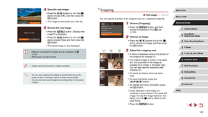 Page 121121
Cropping
 Still Images  Movies
You can specify a portion of an image to save as a separate image file.
1 Choose [Cropping].
 zPress the [] button, and then 
choose [Cropping] on the [] tab 
( = 30).
2 Choose an image.
 z
Press the [][] buttons or turn the [] 
dial to choose an image, and then press 
the [
] button.
3 Adjust the cropping area.
 z A frame is displayed around the portion of 
the image to be cropped (1).
 zThe original image is shown in the upper 
left, and a preview of the image as...