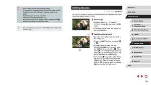 Page 124124
Editing Movies
 Still Images  Movies
You can cut movies to remove unneeded portions at the beginning or end 
(excluding digest movies (= 36)).
1 Choose [].
 z
Following steps 1 – 5 in “Viewing” 
(= 103), choose [] and press the [] 
button.
 z The movie editing panel and editing bar 
are now displayed.
2 Specify portions to cut.
 z(1) is the movie editing panel, and (2) is 
the editing bar.
 zPress the [][] buttons to choose [] 
or [].
 z To view the portions you can cut 
(identified by [] on the...