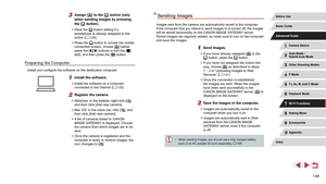 Page 146146
Sending Images
Images sent from the camera are automatically saved to the computer.
If the computer that you intend to send images to is turned off, the images 
will be stored temporarily on the CANON iMAGE GATEWAY server. 
Stored images are regularly erased, so make sure to turn on the computer 
and save the images.
1 Send images.
 z If you have already assigned [] to the 
[] button, press the [] button.
 z If you have not assigned the button this 
way, choose [] as described in steps 
1 – 2 in...