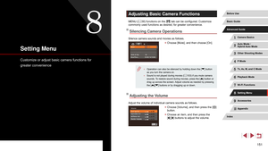 Page 151151
Adjusting Basic Camera Functions
MENU (= 30) functions on the [] tab can be configured. Customize 
commonly used functions as desired, for greater convenience.
Silencing Camera Operations
Silence camera sounds and movies as follows.
 z Choose [Mute], and then choose [On].
 ● Operation can also be silenced by holding down the [] button 
as you turn the camera on.
 ● Sound is not played during movies ( = 103) if you mute camera 
sounds. To restore sound during movies, press the [] button or 
drag up...