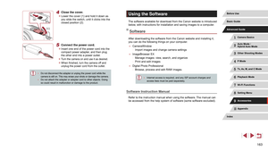 Page 163163
Using the Software
The software available for download from the Canon website is introduced 
below, with instructions for installation and saving images to a computer.
Software
After downloading the software from the Canon website and installing it, 
you can do the following things on your computer.
 ●CameraWindow
 -Import images and change camera settings
 ● ImageBrowser EX
 -Manage images: view, search, and organize
 -Print and edit images
 ● Digital Photo Professional
 -Browse, process and edit...