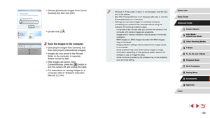 Page 165165
 ●Windows 7: If the screen in step 2 is not displayed, click the [] 
icon in the taskbar.
 ● Mac OS: If CameraWindow is not displayed after step 2, click the 
[CameraWindow] icon in the Dock.
 ●Although you can save images to a computer simply by 
connecting your camera to the computer without using the 
software, the following limitations apply.
 -It may take a few minutes after you connect the camera to the 
computer until camera images are accessible.
 -Images shot in vertical orientation may be...