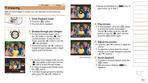 Page 104104
1
2
3
4
5
6
7
8
9
10
Cover 
Before Use
Common Camera 
Operations
Advanced Guide
Camera Basics
Auto Mode / 
Hybrid Auto Mode
Other Shooting 
Modes
Tv, Av, M, and 
C Mode
Playback Mode
Wi-Fi Functions
Setting Menu
Accessories
Appendix
Index
Basic Guide
P Mode
Still ImagesMovies
Viewing
After shooting images or movies, you can view them on the screen as 
follows.
1 Enter Playback mode.
zzPress the  button.
zzYour last shot is displayed.
2 Browse through your images.
zzTo view the previous image, press...