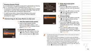 Page 144144
1
2
3
4
5
6
7
8
9
10
Cover 
Before Use
Common Camera 
Operations
Advanced Guide
Camera Basics
Auto Mode / 
Hybrid Auto Mode
Other Shooting 
Modes
Tv, Av, M, and 
C Mode
Playback Mode
Wi-Fi Functions
Setting Menu
Accessories
Appendix
Index
Basic Guide
P Mode
Previous Access PointsYou can reconnect to any previous access points automatically by followin\
g 
step 4 in “Connecting to WPS-Compatible Access Points” (=  142).
•	 To
	reconnect	to	the	access	point,	confirm	that	the	target	device	is	already...