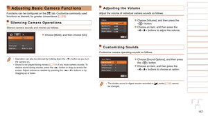 Page 157157
1
2
3
4
5
6
7
8
9
10
Cover 
Before Use
Common Camera 
Operations
Advanced Guide
Camera Basics
Auto Mode / 
Hybrid Auto Mode
Other Shooting 
Modes
Tv, Av, M, and 
C Mode
Playback Mode
Wi-Fi Functions
Setting Menu
Accessories
Appendix
Index
Basic Guide
P Mode
Adjusting Basic Camera Functions
Functions	can	be	configured	on	the	[ 3] tab. Customize commonly used 
functions as desired, for greater convenience ( =  25).
Silencing Camera Operations
Silence camera sounds and movies as follows.
zzChoose...