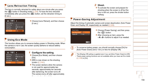 Page 159159
1
2
3
4
5
6
7
8
9
10
Cover 
Before Use
Common Camera 
Operations
Advanced Guide
Camera Basics
Auto Mode / 
Hybrid Auto Mode
Other Shooting 
Modes
Tv, Av, M, and 
C Mode
Playback Mode
Wi-Fi Functions
Setting Menu
Accessories
Appendix
Index
Basic Guide
P Mode
Lens Retraction Timing
The lens is normally retracted for safety about one minute after you pre\
ss 
the  button in Shooting mode ( =  22). To have the lens retracted 
immediately after you press the < 1> button, set the retraction timing to 
[0...