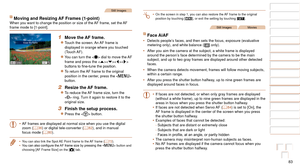 Page 8383
1
2
3
4
5
6
7
8
9
10
Cover 
Before Use
Common Camera 
Operations
Advanced Guide
Camera Basics
Auto Mode / 
Hybrid Auto Mode
Other Shooting 
Modes
Tv, Av, M, and 
C Mode
Playback Mode
Wi-Fi Functions
Setting Menu
Accessories
Appendix
Index
Basic Guide
P Mode
Still Images
Moving and Resizing AF Frames (1-point)When you want to change the position or size of the AF frame, set the AF 
frame mode to [1-point].
1 Move the AF frame.
zzTouch the screen. An AF frame is 
displayed in orange where you touched...