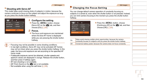 Page 8484
1
2
3
4
5
6
7
8
9
10
Cover 
Before Use
Common Camera 
Operations
Advanced Guide
Camera Basics
Auto Mode / 
Hybrid Auto Mode
Other Shooting 
Modes
Tv, Av, M, and 
C Mode
Playback Mode
Wi-Fi Functions
Setting Menu
Accessories
Appendix
Index
Basic Guide
P Mode
Still Images
Shooting with Servo AFThis mode helps avoid missing shots of subjects in motion, because the 
camera continues to focus on the subject and adjust the exposure as long\
 
as you press the shutter button halfway.
1	 Configure	the...