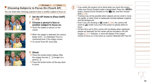 Page 8686
1
2
3
4
5
6
7
8
9
10
Cover 
Before Use
Common Camera 
Operations
Advanced Guide
Camera Basics
Auto Mode / 
Hybrid Auto Mode
Other Shooting 
Modes
Tv, Av, M, and 
C Mode
Playback Mode
Wi-Fi Functions
Setting Menu
Accessories
Appendix
Index
Basic Guide
P Mode
Still ImagesMovies
Choosing Subjects to Focus On (Touch AF)
You can shoot after choosing a person’s face or another subject to focus on.
1 Set the AF frame to [Face AiAF] 
(=  83).
2	 Choose	a	person’s	face	or	another subject to focus on.
zzTouch...