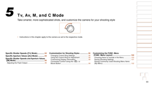 Page 9393
1
2
3
4
5
6
7
8
9
10
Cover 
Before Use
Common Camera 
Operations
Advanced Guide
Camera Basics
Auto Mode / 
Hybrid Auto Mode
Other Shooting 
Modes
Tv, Av, M, and 
C Mode
Playback Mode
Wi-Fi Functions
Setting Menu
Accessories
Appendix
Index
Basic Guide
P Mode
Tv, Av, M, and C Mode
Take smarter, more sophisticated shots, and customize the camera for your shooting s\
tyle
•	 Instructions in this chapter apply to the camera as set to the respectiv\
e mode.
5
Specific	Shutter	Speeds	([Tv]	Mode)...