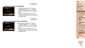 Page 141141
1
2
3
4
5
6
7
8
9
10
Cover 
Before Use
Common Camera 
Operations
Advanced Guide
Camera Basics
Auto Mode
Other Shooting 
Modes
P Mode
Playback Mode
Wi-Fi Functions
Setting Menu
Accessories
Appendix
Index
Basic Guide
Tv, Av, and M 
Mode
Still Images
Adding All Images to a Photobook
zzFollowing the procedure in “Choosing 
a Selection Method” ( =  140), choose 
[Select All Images] and press the  
button.
zzPress the  buttons or turn the 
 dial to choose [OK], and then press 
the  button.
Still Images...