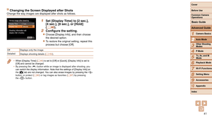 Page 4141
1
2
3
4
5
6
7
8
9
10
Cover 
Before Use
Common Camera 
Operations
Advanced Guide
Camera Basics
Auto Mode
Other Shooting 
Modes
P Mode
Playback Mode
Wi-Fi Functions
Setting Menu
Accessories
Appendix
Index
Basic Guide
Tv, Av, and M 
Mode
Changing the Screen Displayed after ShotsChange the way images are displayed after shots as follows.
1 Set [Display Time] to [2 sec.], 
[4 sec.], [8 sec.], or [Hold] 
(=
  40).
2	 Configure	the	setting.
zzChoose [Display Info], and then choose 
the desired option.
zzTo...