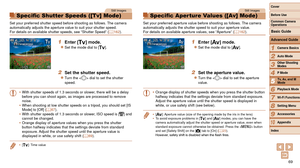 Page 6969
1
2
3
4
5
6
7
8
9
10
Cover 
Before Use
Common Camera 
Operations
Advanced Guide
Camera Basics
Auto Mode
Other Shooting 
Modes
P Mode
Playback Mode
Wi-Fi Functions
Setting Menu
Accessories
Appendix
Index
Basic Guide
Tv, Av, and M 
Mode
Still Images
Specific Shutter Speeds ([Tv] Mode)
Set your preferred shutter speed before shooting as follows. The camera 
automatically adjusts the aperture value to suit your shutter speed.
For details on available shutter speeds, see “Shutter Speed” ( =
  162).
1...
