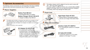 Page 122122
Before Use
Basic Guide
Advanced Guide
Camera Basics
Auto Mode / Hybrid 
Auto Mode
Other Shooting 
Modes
P Mode
Playback Mode
Wi-Fi Functions
Setting Menu
Accessories
Appendix
Index
Optional Accessories
The following camera accessories are sold separately. Note that availability 
varies by area, and some accessories may no longer be available.
Power Supplies
Battery Pack NB-6LHzzRechargeable lithium-ion battery
Battery Charger CB-2LY/CB-2LYEzzCharger for Battery Pack NB-6LH
•	The battery pack includes...