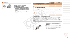 Page 123123
Before Use
Basic Guide
Advanced Guide
Camera Basics
Auto Mode / Hybrid 
Auto Mode
Other Shooting 
Modes
P Mode
Playback Mode
Wi-Fi Functions
Setting Menu
Accessories
Appendix
Index
Printers
Canon-Brand PictBridge-
Compatible Printers
zzPrinting images without a computer is 
possible by connecting the camera to 
a Canon-brand PictBridge-compatible 
printer.
For details, visit your nearest Canon 
retailer.
Still ImagesMovies
Using Optional Accessories
Still ImagesMovies
Playback on a TV
By connecting...