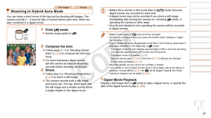 Page 2727
Before Use
Basic Guide
Advanced Guide
Camera Basics
Auto Mode / Hybrid 
Auto Mode
Other Shooting 
Modes
P Mode
Playback Mode
Wi-Fi Functions
Setting Menu
Accessories
Appendix
Index
Still ImagesMovies
Shooting in Hybrid Auto Mode
You can make a short movie of the day just by shooting still images. The 
camera records 2 – 4-second clips of scenes before each shot, which a\
re 
later combined in a digest movie.
1 Enter [] mode.
zzSet the mode switch to [].
2 Compose the shot.
zzFollow steps 3 – 4 in...