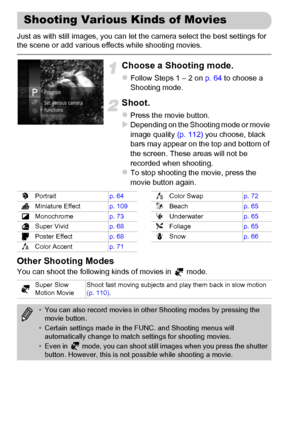 Page 108108
Just as with still images, you can let the camera select the best settings for 
the scene or add various effects while shooting movies.
Choose a Shooting mode.
zFollow Steps 1 – 2 on p. 64 to choose a 
Shooting mode.
Shoot.
zPress the movie button.XDepending on the Shooting mode or movie 
image quality (p. 112) you choose, black 
bars may appear on the top and bottom of 
the screen. These areas will not be 
recorded when shooting.
zTo stop shooting the movie, press the 
movie button again.
Other...