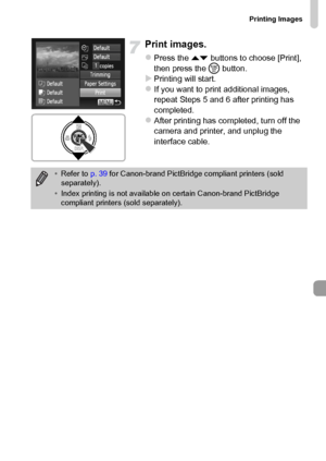 Page 153Printing Images
153
Print images.
zPress the op buttons to choose [Print], 
then press the m button.
XPrinting will start.zIf you want to print additional images, 
repeat Steps 5 and 6 after printing has 
completed.
zAfter printing has completed, turn off the 
camera and printer, and unplug the 
interface cable.
•Refer to p. 39 for Canon-brand PictBridge compliant printers (sold 
separately).
•Index printing is not available on certain Canon-brand PictBridge 
compliant printers (sold separately).
 