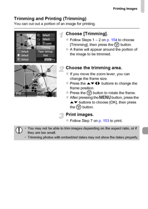 Page 155Printing Images
155
Trimming and Printing (Trimming)You can cut out a portion of an image for printing.
Choose [Trimming].
zFollow Steps 1 – 2 on p. 154 to choose 
[Trimming], then press the m button.
XA frame will appear around the portion of 
the image to be trimmed.
Choose the trimming area.
zIf you move the zoom lever, you can 
change the frame size.
zPress the opqr buttons to change the 
frame position.
zPress the m button to rotate the frame.zAfter pressing the n button, press the 
op buttons to...