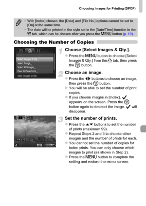 Page 161Choosing Images for Printing (DPOF)
161
Choosing the Number of Copies
Choose [Select Images & Qty.].
zPress the n button to choose [Select 
Images & Qty.] from the 2 tab, then press 
the m button.
Choose an image.
zPress the qr buttons to choose an image, 
then press the m button.
XYou will be able to set the number of print 
copies.
zIf you choose images in [Index],   
appears on the screen. Press the m 
button again to deselect the image.   will 
disappear.
Set the number of prints.
zPress the op...