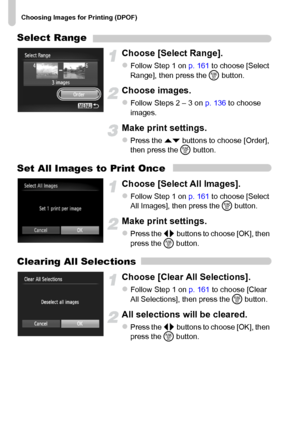 Page 162Choosing Images for Printing (DPOF)
162
Select Range
Choose [Select Range].
zFollow Step 1 on p. 161 to choose [Select 
Range], then press the m button.
Choose images.
zFollow Steps 2 – 3 on p. 136 to choose 
images.
Make print settings.
zPress the op buttons to choose [Order], 
then press the m button.
Set All Images to Print Once
Choose [Select All Images].
zFollow Step 1 on p. 161 to choose [Select 
All Images], then press the m button.
Make print settings.
zPress the qr buttons to choose [OK], then...