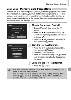 Page 167Changing Camera Settings
167
Low Level Memory Card Formatting
Perform low level formatting when [Memory card error] appears, the camera 
does not operate properly, you think that the recording/reading speed of a 
memory card has dropped, or recording suddenly stops while shooting a 
movie. As you cannot retrieve the erased data, exercise adequate caution 
before formatting the memory card.
Choose [Low Level Format].
zChoose [Format], then press the m 
button.
zPress the op buttons to choose [Low 
Level...