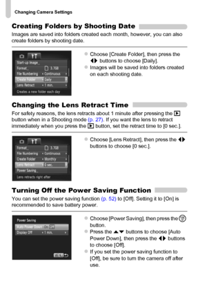 Page 170Changing Camera Settings
170
Creating Folders by Shooting Date
Images are saved into folders created each month, however, you can also 
create folders by shooting date.
zChoose [Create Folder], then press the 
qr buttons to choose [Daily].
zImages will be saved into folders created 
on each shooting date.
Changing the Lens Retract Time
For safety reasons, the lens retracts about 1 minute after pressing the 1 
button when in a Shooting mode (p. 27). If you want the lens to retract 
immediately when you...