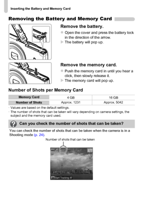 Page 18Inserting the Battery and Memory Card
18
Removing the Battery and Memory Card
Remove the battery.
zOpen the cover and press the battery lock 
in the direction of the arrow.
XThe battery will pop up.
Remove the memory card.
zPush the memory card in until you hear a 
click, then slowly release it.
XThe memory card will pop up.
Number of Shots per Memory Card
•Values are based on the default settings.
•The number of shots that can be taken will vary depending on camera settings, the 
subject and the memory...