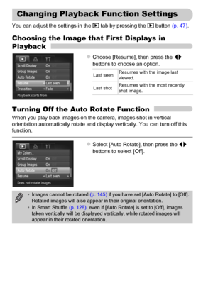 Page 176176
You can adjust the settings in the 1 tab by pressing the 1 button (p. 47).
Choosing the Image that First Displays in 
Playback
zChoose [Resume], then press the qr 
buttons to choose an option.
Turning Off the Auto Rotate Function
When you play back images on the camera, images shot in vertical 
orientation automatically rotate and display vertically. You can turn off this 
function.
zSelect [Auto Rotate], then press the qr 
buttons to select [Off].
Changing Playback Function Settings
Last seenResumes...