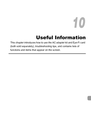 Page 177177
Useful Information
This chapter introduces how to use the AC adapter kit and Eye-Fi card 
(both sold separately), troubleshooting tips, and contains lists of 
functions and items that appear on the screen.
10
 