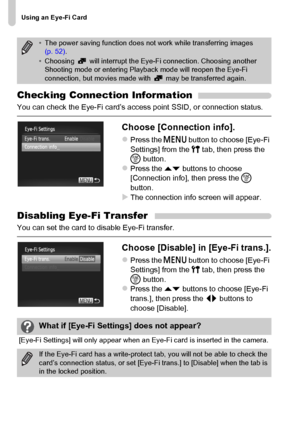 Page 180Using an Eye-Fi Card
180
Checking Connection Information
You can check the Eye-Fi card’s access point SSID, or connection status.
Choose [Connection info].
zPress the n button to choose [Eye-Fi 
Settings] from the 3 tab, then press the 
m button.
zPress the op buttons to choose 
[Connection info], then press the m 
button.
XThe connection info screen will appear.
Disabling Eye-Fi Transfer
You can set the card to disable Eye-Fi transfer.
Choose [Disable] in [Eye-Fi trans.].
zPress the n button to choose...