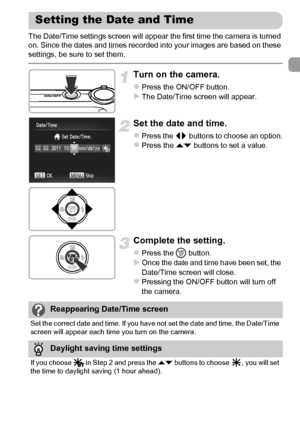 Page 1919
The Date/Time settings screen will appear the first time the camera is turned 
on. Since the dates and times recorded into your images are based on these 
settings, be sure to set them.
Turn on the camera.
zPress the ON/OFF button.XThe Date/Time screen will appear.
Set the date and time.
zPress the qr buttons to choose an option.zPress the op buttons to set a value.
Complete the setting.
zPress the m button.XOnce the date and time have been set, the 
Date/Time screen will close.
zPressing the ON/OFF...