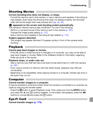 Page 183Troubleshooting
183
Shooting MoviesCorrect shooting time does not display, or stops.•Format the memory card in the camera, or use a memory card capable of recording at 
high speeds. Even when the shooting time does not display properly, the recorded 
video will be the length that it was actually shot (pp. 22, 30).
 appeared on the screen and shooting ended automatically.The camera’s internal memory was insufficient. Try one of the following:
•Perform a low-level format of the memory card in the camera...