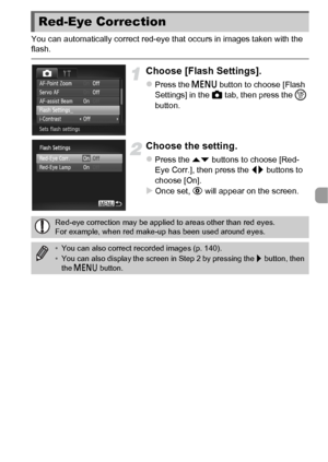 Page 101101
You can automatically correct red-eye that occurs in images taken with the 
flash.
Choose [Flash Settings].
zPress the n button to choose [Flash 
Settings] in the  4 tab, then press the m  
button.
Choose the setting.
zPress the op  buttons to choose [Red-
Eye Corr.], then press the qr  buttons to 
choose [On].
XOnce set, R  will appear on the screen.
Red-Eye Correction
Red-eye correction may be applied to areas other than red eyes. 
For example, when red make-up has been used around eyes.
•You can...