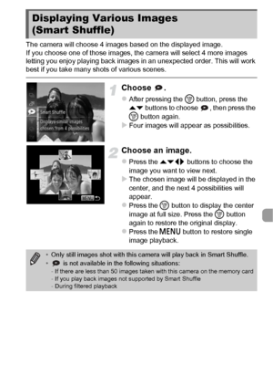 Page 123123
The camera will choose 4 images based on the displayed image.
If you choose one of those images, the camera will select 4 more images
letting you enjoy playing back images in an unexpected order. This will work 
best if you take many shots of various scenes.
Choose .
zAfter pressing the m button, press the 
op  buttons to choose  , then press the 
m  button again.
XFour images will appear as possibilities.
Choose an image.
zPress the opqr  buttons to choose the 
image you want to view next.
XThe...