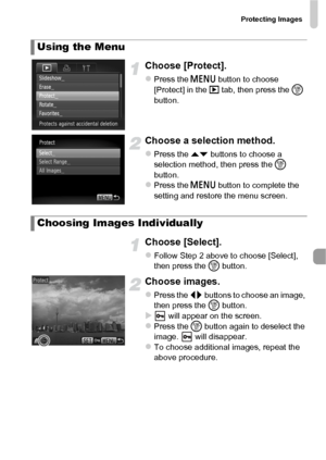 Page 125Protecting Images
125
Choose [Protect].
zPress the n button to choose 
[Protect] in the 1  tab, then press the  m 
button.
Choose a selection method.
zPress the op  buttons to choose a 
selection method, then press the  m 
button.
zPress the n  button to complete the 
setting and restore the menu screen.
Choose [Select].
zFollow Step 2 above to choose [Select], 
then press the  m button.
Choose images.
zPress the qr  buttons to choose an image, 
then press the  m button.
X will appear on the...