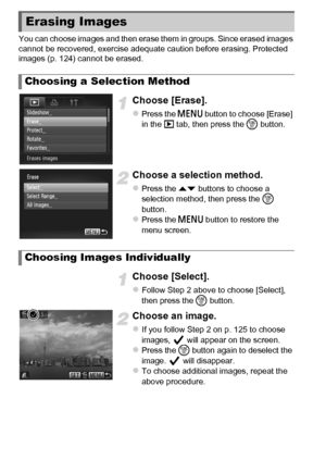 Page 128128
You can choose images and then erase them in groups. Since erased images 
cannot be recovered, exercise adequate caution before erasing. Protected 
images (p. 124) cannot be erased.
Choose [Erase].
zPress the n button to choose [Erase] 
in the 1  tab, then press the m  button.
Choose a selection method.
zPress the op buttons to choose a 
selection method, then press the  m 
button.
zPress the n  button to restore the 
menu screen.
Choose [Select].
zFollow Step 2 above to choose [Select], 
then press...