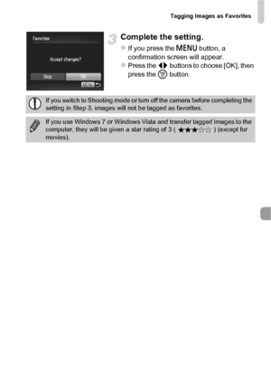 Page 131Tagging Images as Favorites
131
Complete the setting.
zIf you press the n  button, a 
confirmation screen will appear.
zPress the qr  buttons to choose [OK], then 
press the  m button.
If you switch to Shooting mode or turn off the camera before completing the 
setting in Step 3, images will not be tagged as favorites.
If you use Windows 7 or Windows Vista and transfer tagged images to the 
computer, they will be given a star rating of 3 ( ) (except for 
movies).
 