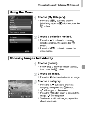 Page 133Organizing Images by Category (My Category)
133
Choose [My Category].
zPress the n button to choose 
[My Category] in the 1 tab, then press the 
m  button.
Choose a selection method.
zPress the op  buttons to choose a 
selection method, then press the  m 
button.
zPress the n  button to restore the 
menu screen.
Choose [Select].
zFollow Step 2 above to choose [Select], 
then press the  m button.
Choose an image.
zPress the qr  buttons to choose an image.
Choose a category.
zPress the op  buttons to...