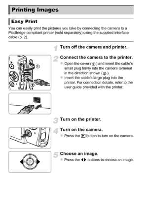 Page 142142
You can easily print the pictures you take by connecting the camera to a 
PictBridge compliant printer (sold separately) using the supplied interface 
cable (p. 2).
Turn off the camera and printer.
Connect the camera to the printer.
zOpen the cover ( ) and insert the cable’s 
small plug firmly into the camera terminal 
in the direction shown ( ).
zInsert the cable’s large plug into the 
printer. For connection details, refer to the 
user guide provided with the printer.
Turn on the printer.
Turn on...