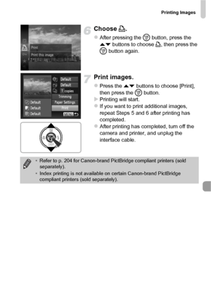 Page 143Printing Images
143
Choose c.
zAfter pressing the  m button, press the 
op  buttons to choose  c, then press the 
m  button again.
Print images.
zPress the op  buttons to choose [Print], 
then press the  m button.
XPrinting will start.zIf you want to print additional images, 
repeat Steps 5 and 6 after printing has 
completed.
zAfter printing has completed, turn off the 
camera and printer, and unplug the 
interface cable.
•Refer to p. 204 for Canon-brand PictBridge compliant printers (sold...