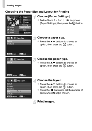 Page 146Printing Images
146 Choosing the Paper Size and Layout for Printing
Choose [Paper Settings].
zFollow Steps 1 – 2 on p. 144 to choose 
[Paper Settings], then press the m button.
Choose a paper size.
zPress the op buttons to choose an 
option, then press the  m button.
Choose the paper type.
zPress the op  buttons to choose an 
option, then press the  m button.
Choose the layout.
zPress the op  buttons to choose an 
option, then press the  m button.
zPress the qr  buttons to set the number of 
prints when...