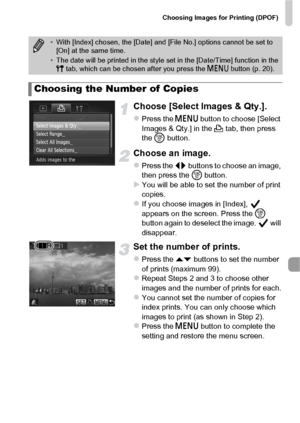 Page 151Choosing Images for Printing (DPOF)
151
Choose [Select Images & Qty.].
zPress the n button to choose [Select 
Images & Qty.] in the  2 tab, then press 
the  m button.
Choose an image.
zPress the qr  buttons to choose an image, 
then press the  m button.
XYou will be able to set the number of print 
copies.
zIf you choose images in [Index],   
appears on the screen. Press the  m 
button again to deselect the image.   will 
disappear.
Set the number of prints.
zPress the op  buttons to set the number 
of...