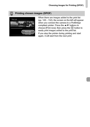 Page 153Choosing Images for Printing (DPOF)
153
Printing chosen images (DPOF)
•When there are images added to the print list 
(pp. 149 – 152), the screen on the left will appear 
when you connect the camera to a PictBridge 
compliant printer. Press the  op buttons to 
choose [Print now], then press the  m button to 
easily print images added to the print list.
• If you stop the printer during printing and start 
again, it will start from the next print.
 