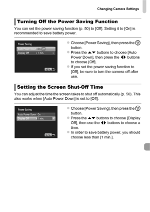 Page 163Changing Camera Settings
163
You can set the power saving function (p. 50) to [Off]. Setting it to [On] is 
recommended to save battery power.
zChoose [Power Saving], then press the m 
button.
zPress the op  buttons to choose [Auto 
Power Down], then press the  qr buttons 
to choose [Off].
zIf you set the power saving function to 
[Off], be sure to turn the camera off after 
use.
You can adjust the time the screen takes to shut off automatically (p. 50). This 
also works when [Auto Power Down] is set to...