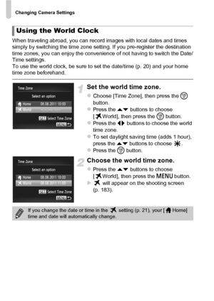 Page 164Changing Camera Settings
164
When traveling abroad, you can record images with local dates and times 
simply by switching the time zone setting. If you pre-register the destination 
time zones, you can enjoy the convenience of not having to switch the Date/
Time settings.
To use the world clock, be sure to set the date/time (p. 20) and your home 
time zone beforehand.
Set the world time zone.
zChoose [Time Zone], then press the  m 
button.
zPress the op  buttons to choose 
[ World], then press the  m...