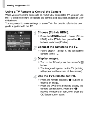 Page 172Viewing Images on a TV
172 Using a TV Remote to Control the Camera
When you connect the camera to an HDMI CEC compatible TV, you can use 
the TV’s remote control to operate the camera and play back images or view 
slideshows.
You may need to make settings on some TVs. For details, refer to the user 
guide supplied with the TV.
Choose [Ctrl via HDMI].
zPress the n button to choose [Ctrl via 
HDMI] in the  3 tab, then press the  qr 
buttons to choose [Enable].
Connect the camera to the TV.
zFollow Steps 1...